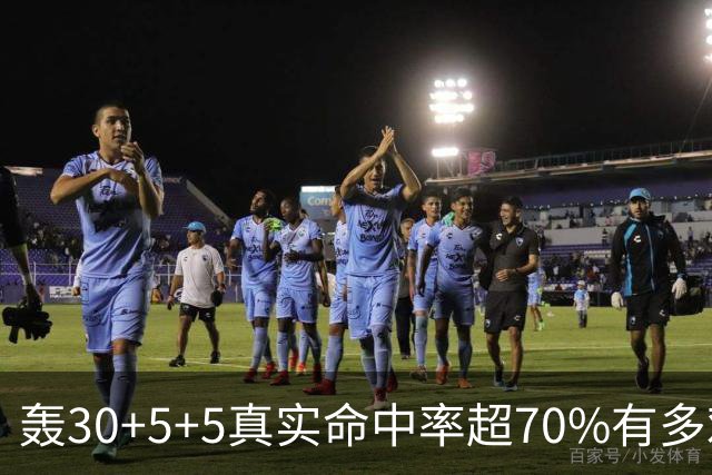 轰30+5+5真实命中率超70%有多难？前六都是现役，杜兰特85场仅第5