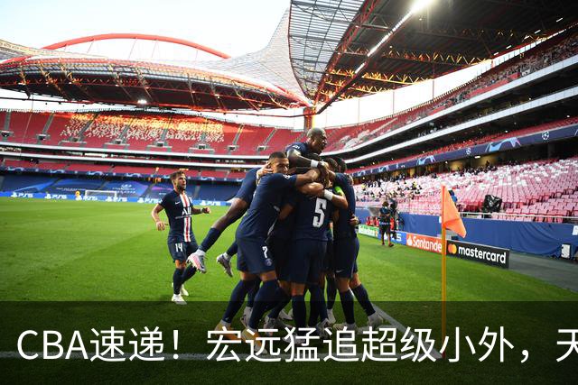 CBA速递！宏远猛追超级小外，天津官宣林庭谦离队，山东签下新大外